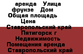 аренда › Улица ­ фрунзе › Дом ­ 19 › Общая площадь ­ 18 › Цена ­ 15 000 - Ставропольский край, Пятигорск г. Недвижимость » Помещения аренда   . Ставропольский край,Пятигорск г.